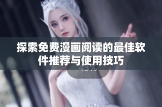 探索免费漫画阅读的最佳软件推荐与使用技巧