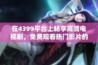 在4399平台上畅享高清电视剧，免费观看热门影片的最佳选择