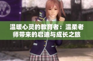温暖心灵的教育者：温柔老师带来的启迪与成长之旅