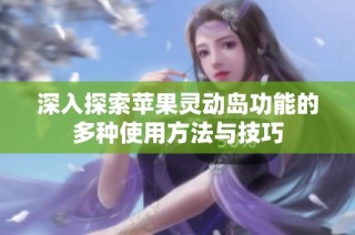 深入探索苹果灵动岛功能的多种使用方法与技巧