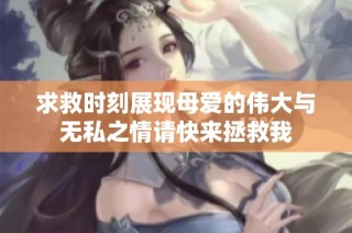 求救时刻展现母爱的伟大与无私之情请快来拯救我