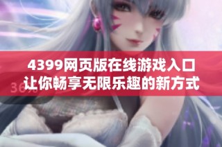 4399网页版在线游戏入口让你畅享无限乐趣的新方式