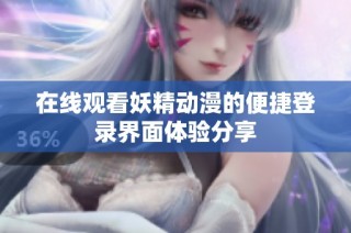 在线观看妖精动漫的便捷登录界面体验分享