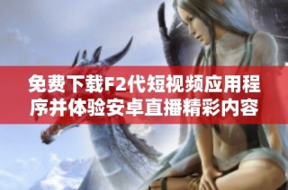 免费下载F2代短视频应用程序并体验安卓直播精彩内容