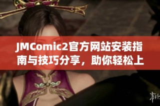 JMComic2官方网站安装指南与技巧分享，助你轻松上手漫画体验