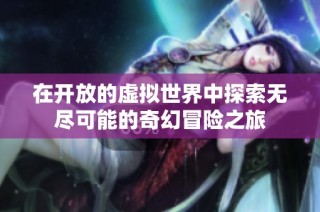 在开放的虚拟世界中探索无尽可能的奇幻冒险之旅