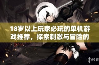 18岁以上玩家必玩的单机游戏推荐，探索刺激与冒险的世界