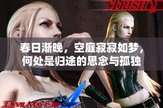 春日渐晚，空庭寂寂如梦，何处是归途的思念与孤独