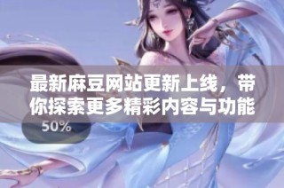 最新麻豆网站更新上线，带你探索更多精彩内容与功能体验