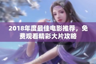 2018年度最佳电影推荐，免费观看精彩大片攻略