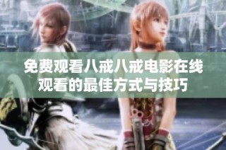 免费观看八戒八戒电影在线观看的最佳方式与技巧