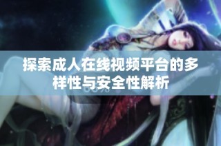 探索成人在线视频平台的多样性与安全性解析