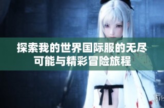 探索我的世界国际服的无尽可能与精彩冒险旅程