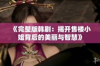 《完整版韩剧：揭开售楼小姐背后的美丽与智慧》