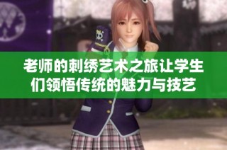 老师的刺绣艺术之旅让学生们领悟传统的魅力与技艺