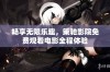 畅享无限乐趣，策驰影院免费观看电影全程体验