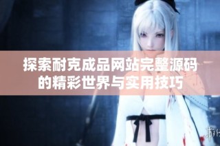 探索耐克成品网站完整源码的精彩世界与实用技巧
