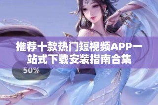 推荐十款热门短视频APP一站式下载安装指南合集