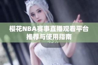 樱花NBA赛事直播观看平台推荐与使用指南