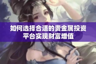 如何选择合适的贵金属投资平台实现财富增值