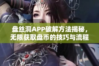 盘丝洞APP破解方法揭秘，无限获取盘币的技巧与流程分享