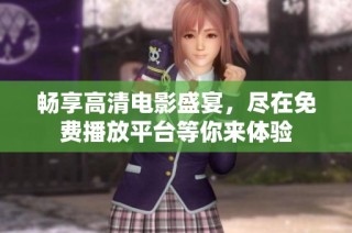 畅享高清电影盛宴，尽在免费播放平台等你来体验