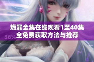 燃罪全集在线观看1至40集全免费获取方法与推荐