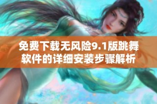 免费下载无风险9.1版跳舞软件的详细安装步骤解析