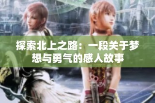 探索北上之路：一段关于梦想与勇气的感人故事