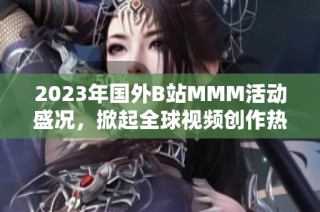 2023年国外B站MMM活动盛况，掀起全球视频创作热潮