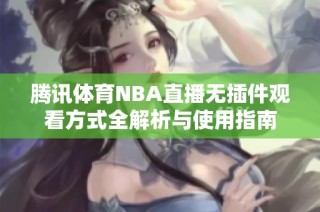 腾讯体育NBA直播无插件观看方式全解析与使用指南