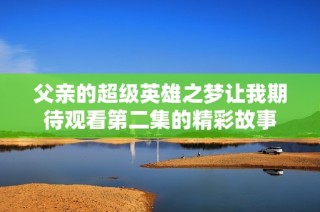 父亲的超级英雄之梦让我期待观看第二集的精彩故事