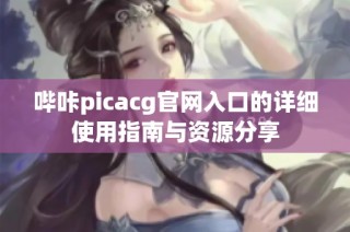 哔咔picacg官网入口的详细使用指南与资源分享
