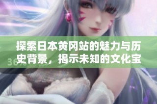 探索日本黄冈站的魅力与历史背景，揭示未知的文化宝藏