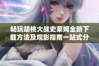 畅玩胡桃大战史莱姆全新下载方法及观影指南一站式分享