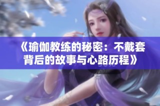 《瑜伽教练的秘密：不戴套背后的故事与心路历程》