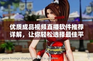 优质成品视频直播软件推荐详解，让你轻松选择最佳平台
