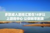 多款成人游戏汇聚在18岁以上游戏中心 让你畅享刺激体验