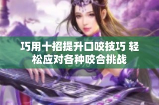 巧用十招提升口咬技巧 轻松应对各种咬合挑战