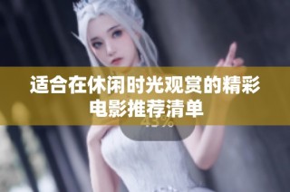 适合在休闲时光观赏的精彩电影推荐清单