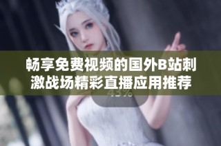 畅享免费视频的国外B站刺激战场精彩直播应用推荐