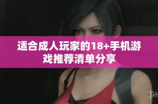 适合成人玩家的18+手机游戏推荐清单分享