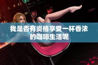 我是否有资格享受一杯香浓的咖啡生活呢