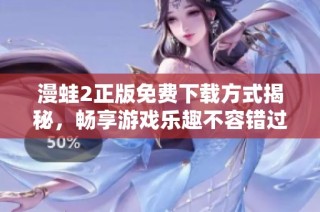 漫蛙2正版免费下载方式揭秘，畅享游戏乐趣不容错过