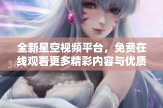 全新星空视频平台，免费在线观看更多精彩内容与优质资源