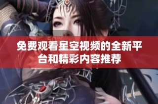 免费观看星空视频的全新平台和精彩内容推荐