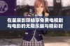 在星辰影院畅享免费电视剧与电影的无限乐趣与精彩时光