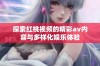 探索红桃视频的精彩av内容与多样化娱乐体验