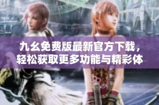 九幺免费版最新官方下载，轻松获取更多功能与精彩体验