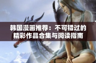 韩国漫画推荐：不可错过的精彩作品合集与阅读指南